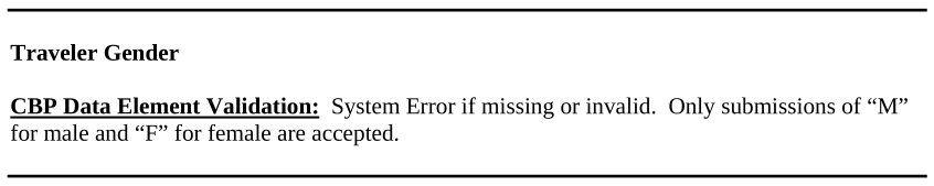 Traveler Gender CBP Data Element Validation: System Error if missing or invalid. Only submissions of “M” for male and “F” for female are accepted.